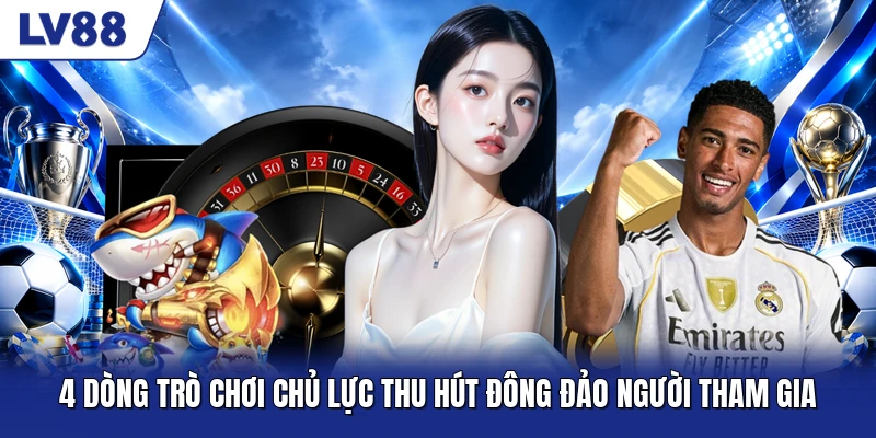 4 dòng trò chơi chủ lực thu hút đông đảo người tham gia