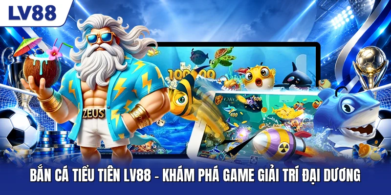 Bắn Cá Tiểu Tiên LV88 - Khám Phá Game Giải Trí Đại Dương