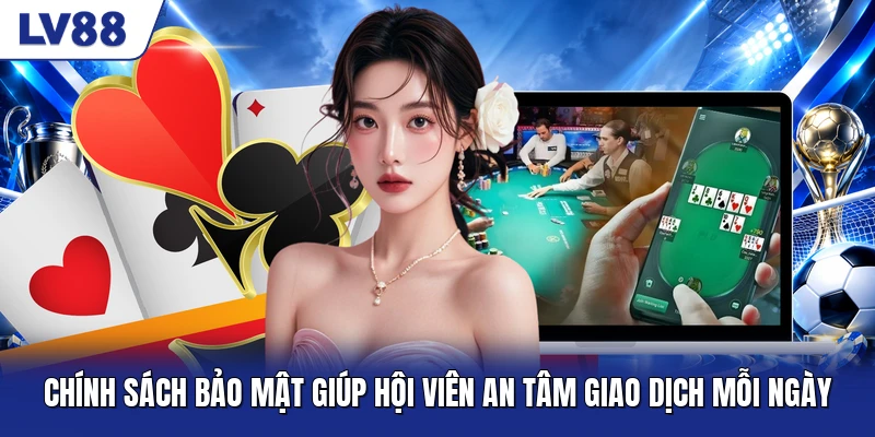 Chính sách bảo mật giúp hội viên an tâm giao dịch mỗi ngày Chính sách bảo mật giúp hội viên an tâm giao dịch mỗi ngày