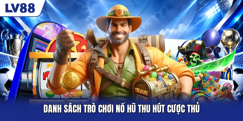Danh sách trò chơi nổ hũ thu hút cược thủ