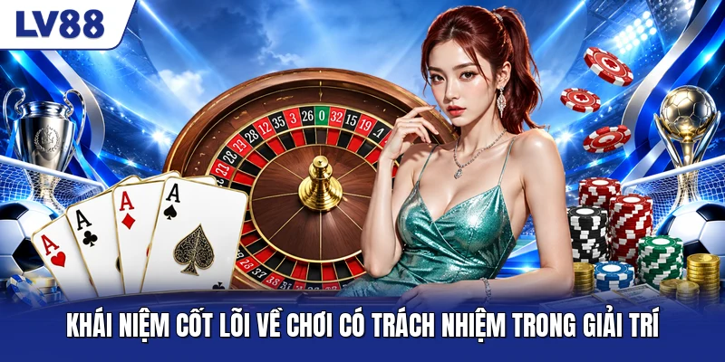 Khái niệm cốt lõi về chơi có trách nhiệm trong giải trí