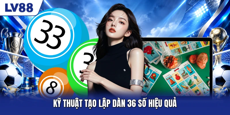 Kỹ thuật tạo lập dàn 36 số hiệu quả