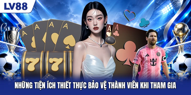 Những tiện ích thiết thực bảo vệ thành viên khi tham gia