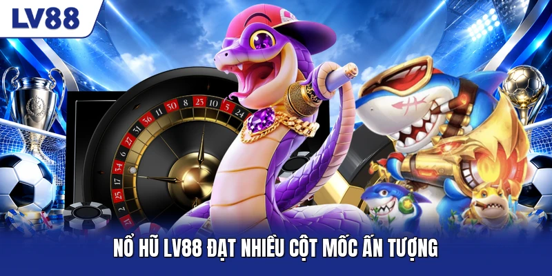 Nổ hũ LV88 đạt nhiều cột mốc ấn tượng