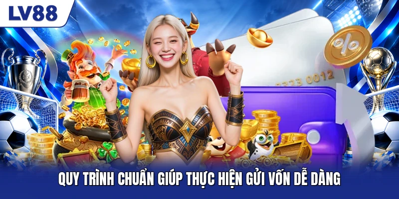 Quy trình chuẩn giúp thực hiện gửi vốn dễ dàng