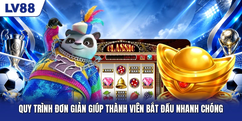 Quy trình đơn giản giúp thành viên bắt đầu nhanh chóng