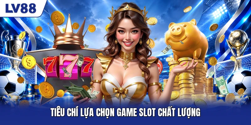 Tiêu chí lựa chọn game slot chất lượng