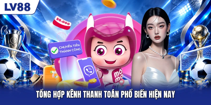 Tổng hợp kênh thanh toán phổ biến hiện nay