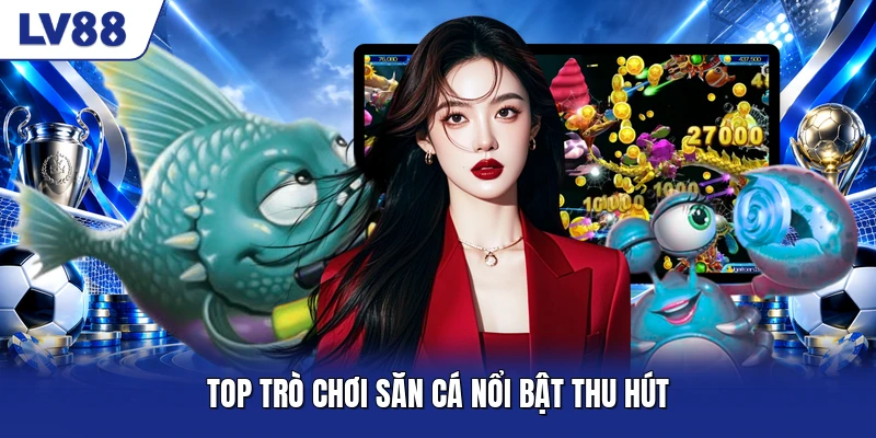 Top trò chơi săn cá nổi bật thu hút