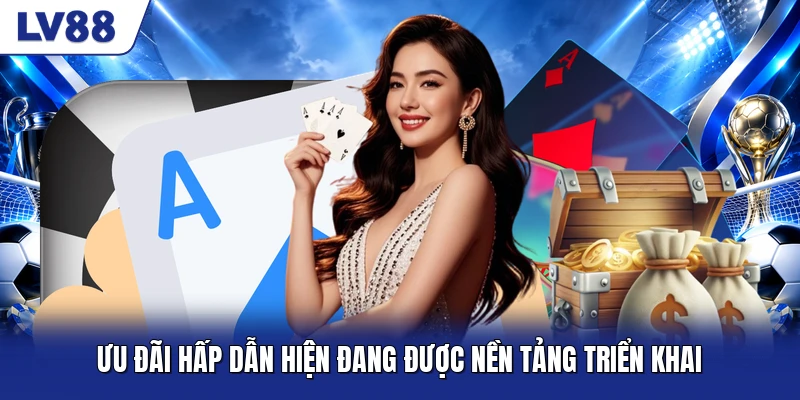 Ưu đãi hấp dẫn hiện đang được nền tảng triển khai